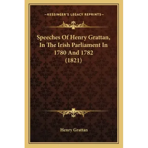 Speeches Of Henry Grattan, In The Irish Parliament In 1780 And 1782 (1821)