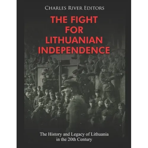 The Fight for Lithuanian Independence: The History and Legacy of Lithuania in the 20th Century
