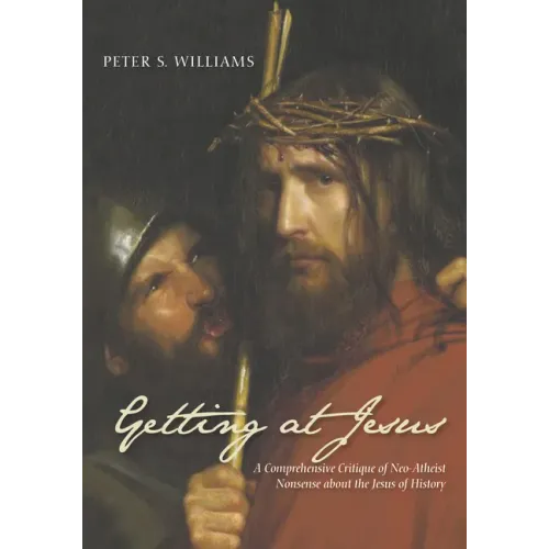 Getting at Jesus: A Comprehensive Critique of Neo-Atheist Nonsense about the Jesus of History