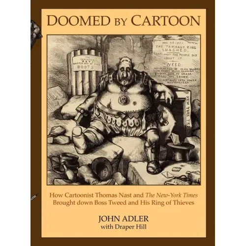 Doomed by Cartoon: How Cartoonist Thomas Nast and the New York Times Brought Down Boss Tweed and His Ring of Thieves