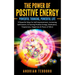 The Power of Positive Energy: Powerful Thinking, Powerful Life: 9 Powerful Ways for Self-Improvement, Increasing Self-Esteem,& Gaining Positive Energy