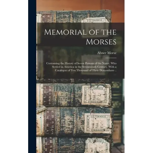 Memorial of the Morses; Containing the History of Seven Persons of the Name, Who Settled in America in the Seventeenth Century. With a Catalogue of Te