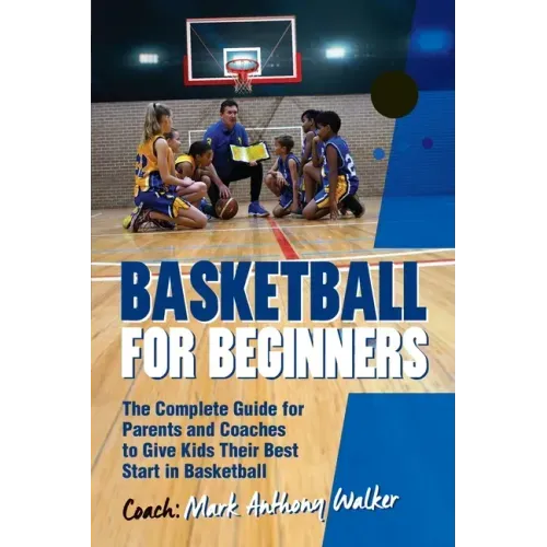 Basketball for Beginners: The Complete Guide for Parents and Coaches