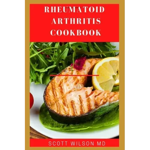 Rheumatoid Arthritis Cookbook: The Arthritis Diet Guide To Fight Fatigue, Flares And Relief Inflammation