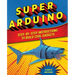 Super Arduino: Step-By-Step Instructions to Build Cool Gadgets