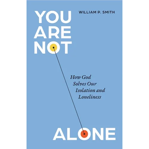 You Are Not Alone: How God Solves Our Isolation and Loneliness
