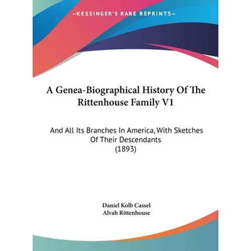 A Genea-Biographical History Of The Rittenhouse Family V1: And All Its Branches In America, With Sketches Of Their Descendants (1893)