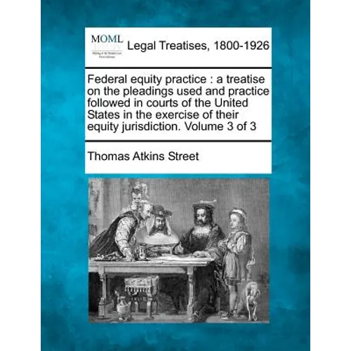 Federal equity practice: a treatise on the pleadings used and practice followed in courts of the United States in the exercise of their equity