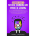 Beginners Guide to Critical Thinking and Problem Solving: Become a Better Critical Thinker & Problem Solver, by Using Secret Tools & Techniques That W