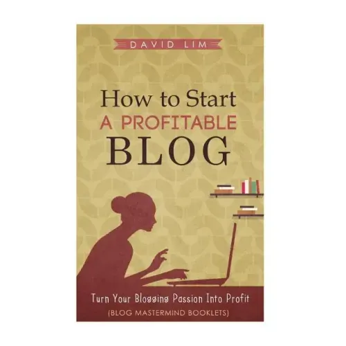 How To Start A Profitable Blog: A Guide To Create Content That Rocks, Build Traffic, And Turn Your Blogging Passion Into Profit