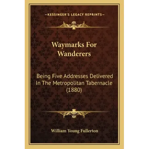 Waymarks for Wanderers: Being Five Addresses Delivered in the Metropolitan Tabernacle (1880)