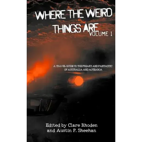 Where The Weird Things Are: A Travel Guide to the Freaky and Fantastic of Australia and Aotearoa