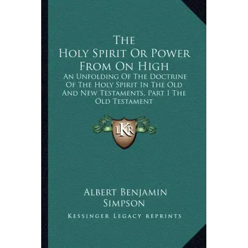 The Holy Spirit or Power from on High: An Unfolding of the Doctrine of the Holy Spirit in the Old and New Testaments, Part I the Old Testament