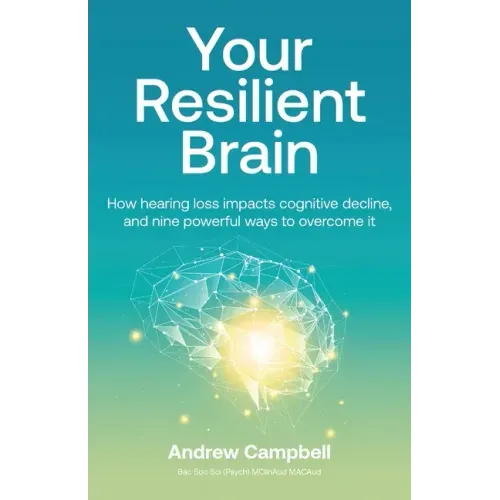 Your Resilient Brain: How hearing loss impacts cognitive decline, and nine powerful ways to overcome it