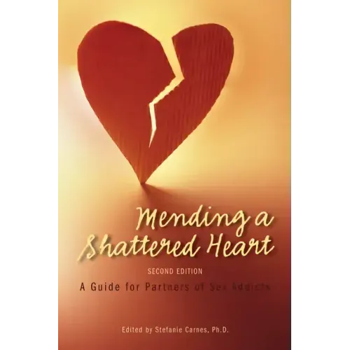 Mending a Shattered Heart: A Guide for Partners of Sex Addicts