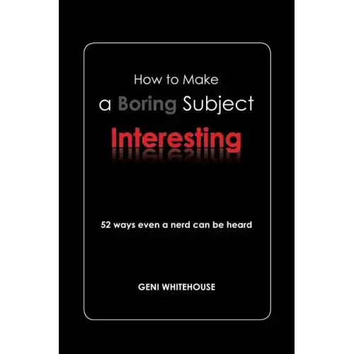 How to Make a Boring Subject Interesting: 52 Ways Even a Nerd Can Be Heard