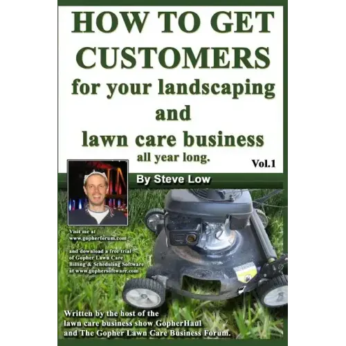 How To Get Customers For Your Landscaping And Lawn Care Business All Year Long.: Anyone Can Start A Lawn Care Business, The Tricky Part Is Finding Cus