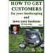 How To Get Customers For Your Landscaping And Lawn Care Business All Year Long.: Anyone Can Start A Lawn Care Business, The Tricky Part Is Finding Cus