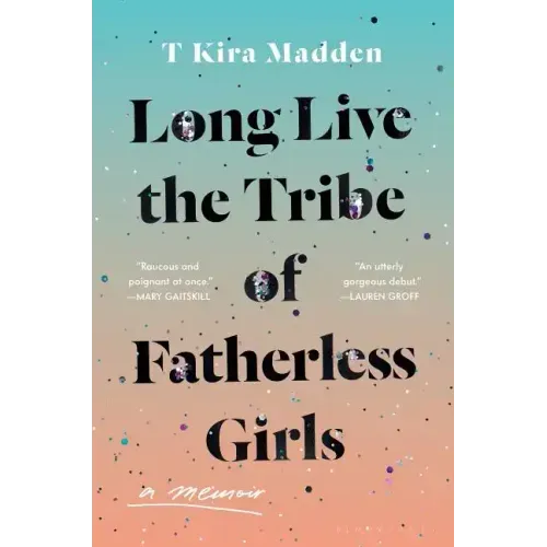 Long Live the Tribe of Fatherless Girls: A Memoir