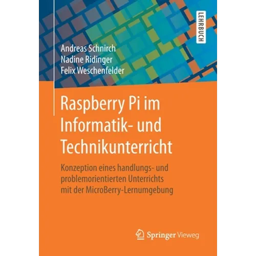 Raspberry Pi Im Informatik- Und Technikunterricht: Konzeption Eines Handlungs- Und Problemorientierten Unterrichts Mit Der Microberry-Lernumgebung