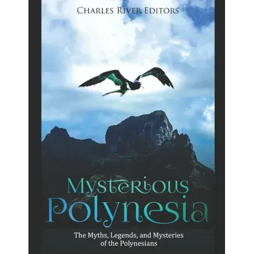 Mysterious Polynesia: The Myths, Legends, and Mysteries of the Polynesians