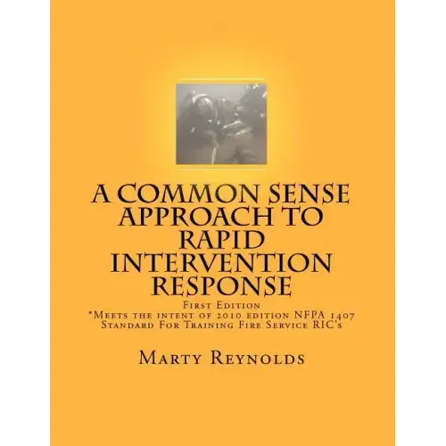 A Common Sense Approach to Rapid Intervention Response: *Meets the intent of 2010 edition NFPA 1407 Standard For Training Fire Service RIC's