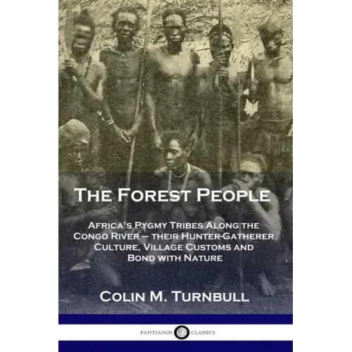 The Forest People: Africa's Pygmy Tribes Along the Congo River - their Hunter-Gatherer Culture, Village Customs and Bond with Nature