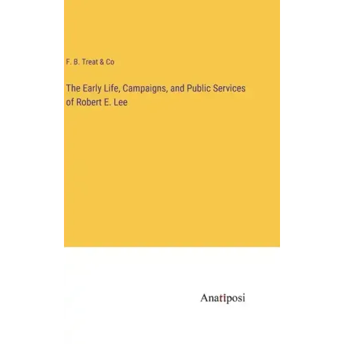 The Early Life, Campaigns, and Public Services of Robert E. Lee