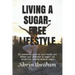 Living a Sugar-Free Lifestyle: Do something good for your health and defeat your addiction to sugar - 50 recipes for cooking without sugar