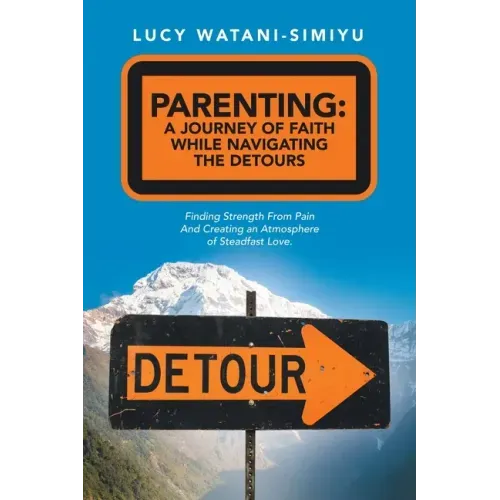 Parenting: a Journey of Faith While Navigating the Detours: Finding Strength from Pain and Creating an Atmosphere of Steadfast Love.