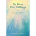To Bless Our Callings: Prayers, Poems, and Hymns to Celebrate Vocation
