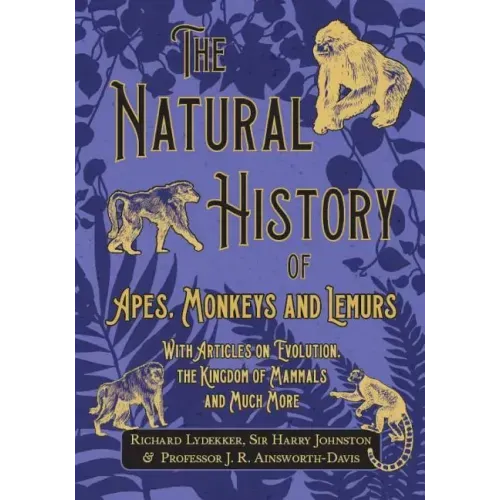 The Natural History of Apes, Monkeys and Lemurs - With Articles on Evolution, the Kingdom of Mammals and Much More