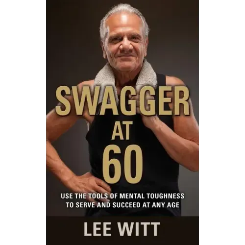Swagger at 60: Use the Tools of Mental Toughness to Serve and Succeed at Any Age