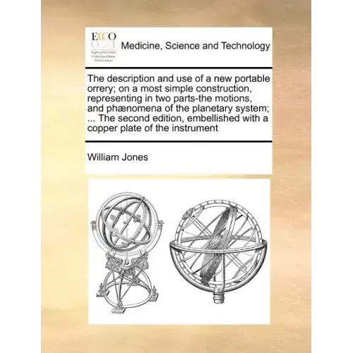 The Description and Use of a New Portable Orrery; On a Most Simple Construction, Representing in Two Parts-The Motions, and Phænomena of the Planetary
