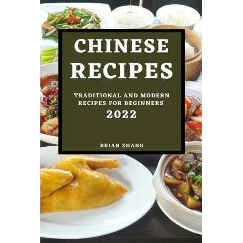 Chinese Recipes 2022: Traditional and Modern Recipes for Beginners