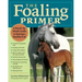 The Foaling Primer: A Step-By-Step Guide to Raising a Healthy Foal