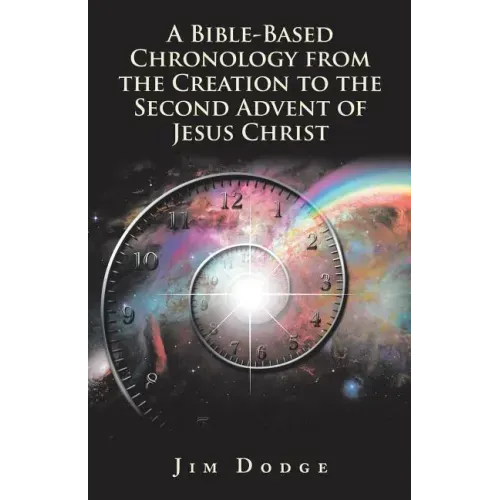 A Bible-Based Chronology from the Creation to the Second Advent of Jesus Christ