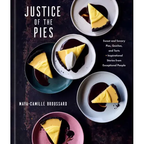 Justice of the Pies: Sweet and Savory Pies, Quiches, and Tarts Plus Inspirational Stories from Exceptional People: A Baking Book