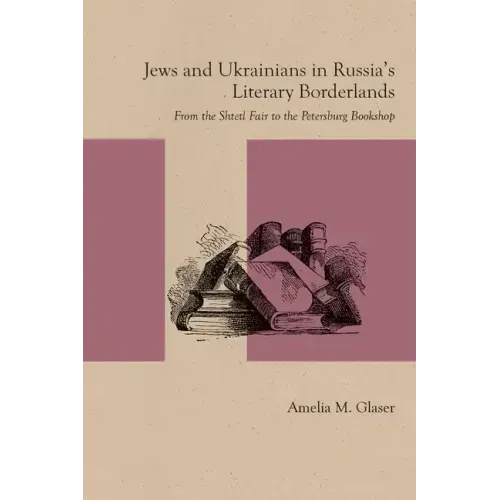 Jews and Ukrainians in Russia's Literary Borderlands: From the Shtetl Fair to the Petersburg Bookshop