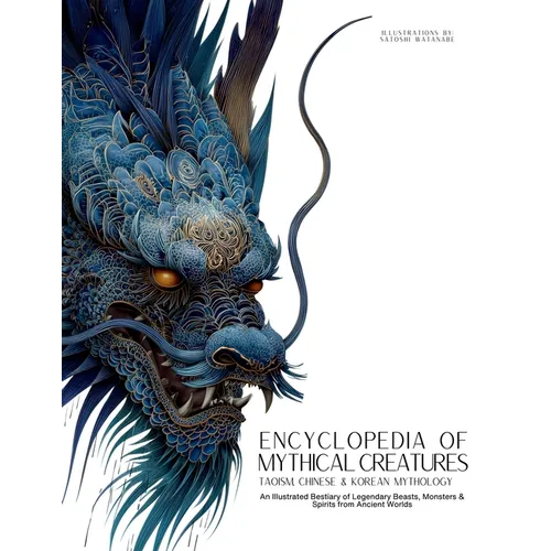Encyclopedia of Mythical Creatures - Taoism, Chinese & Korean Mythology: An Illustrated Bestiary of Legendary Beasts, Dragons & Spirits from Ancient C