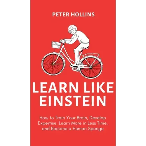 Learn Like Einstein (2nd Ed.): How to Train Your Brain, Develop Expertise, Learn More in Less Time, and Become a Human Sponge - Hardcover