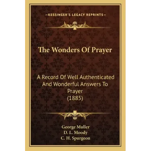 The Wonders of Prayer: A Record of Well Authenticated and Wonderful Answers to Prayer (1885)