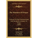 The Wonders of Prayer: A Record of Well Authenticated and Wonderful Answers to Prayer (1885)