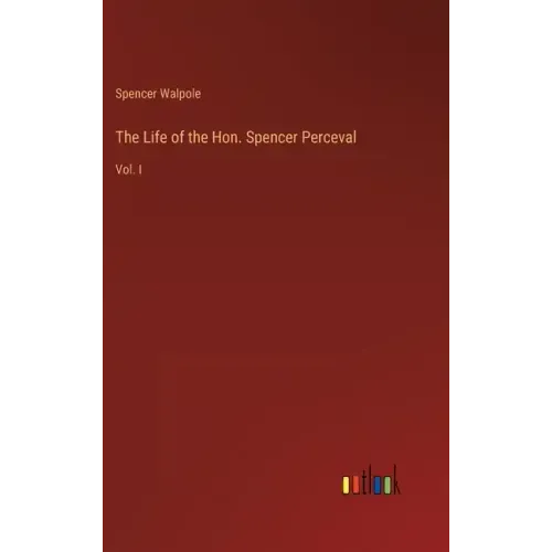 The Life of the Hon. Spencer Perceval: Vol. I
