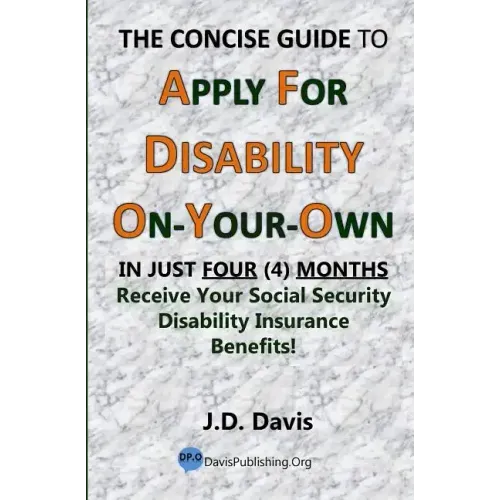 The Concise Guide to Apply for Disability On-Your-Own: In Just Four (4) Months Receive Your Social Security Disability Insurance Benefits!