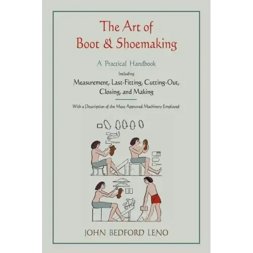 The Art of Boot and Shoemaking: A Practical Handbook Including Measurement, Last-Fitting, Cutting-Out, Closing, and Making