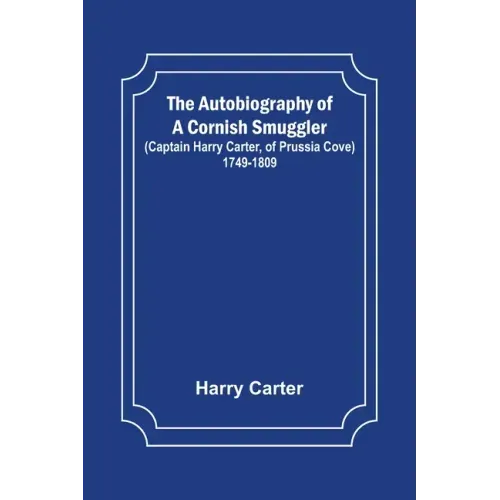 The Autobiography of a Cornish Smuggler; (Captain Harry Carter, of Prussia Cove) 1749-1809