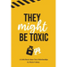 They Might Be Toxic