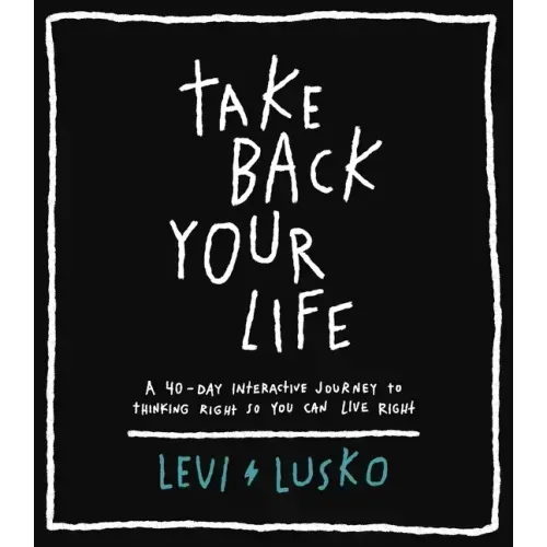 Take Back Your Life: A 40-Day Interactive Journey to Thinking Right So You Can Live Right