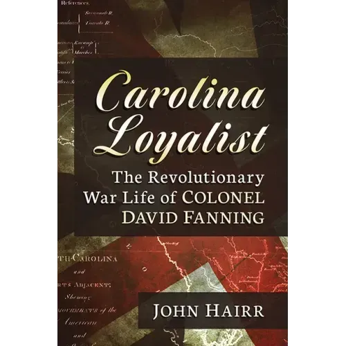 Carolina Loyalist: The Revolutionary War Life of Colonel David Fanning